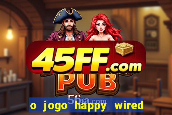 o jogo happy wired paga mesmo